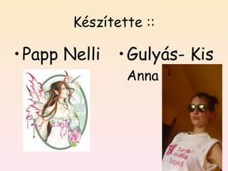 Készítette :: Papp Nelli Gulyás- Kis  Anna 