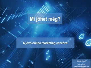 Mi jöhet még? A jövő online marketing eszközei Móczár Rudolf 2011. június rudolf.moczar@gmail.com 