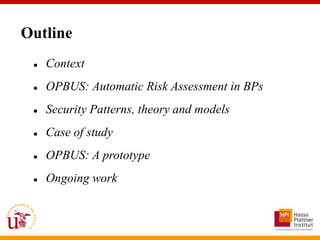 Outline
    Context
    OPBUS: Automatic Risk Assessment in BPs
    Security Patterns, theory and models
    Case of study
    OPBUS: A prototype
    Ongoing work
 