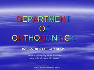 DEPARTMENT
OF
ORTHODONTICS
www.indiandentalacademy.com
INDIAN DENTAL ACADEMY
Leader in continuing dental education
www.indiandentalacademy.com
 