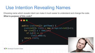 Use Intention Revealing Names
Choosing name which reveals intent can make it much easier to understand and change the code.
What is purpose of this code?
 