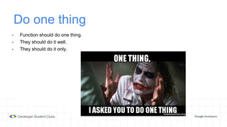 Do one thing
- Function should do one thing.
- They should do it well.
- They should do it only.
 
