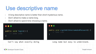 Use descriptive name
- A long descriptive name is better than short mysterious name.
- Don’t afraid to make a name long.
- Don’t afraid to spend time choosing a name.
Can’t say what exactly doing Long name but easy to understand.
 
