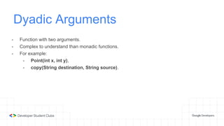 Dyadic Arguments
- Function with two arguments.
- Complex to understand than monadic functions.
- For example:
- Point(int x, int y),
- copy(String destination, String source).
 