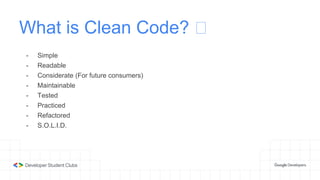 What is Clean Code? 🤔
- Simple
- Readable
- Considerate (For future consumers)
- Maintainable
- Tested
- Practiced
- Refactored
- S.O.L.I.D.
 