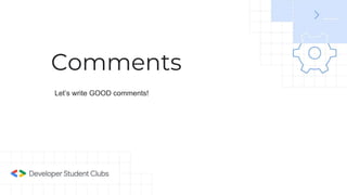 Comments
Let’s write GOOD comments!
 
