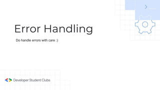 Error Handling
Do handle errors with care :)
 