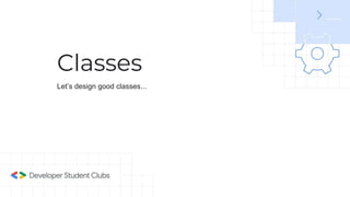Classes
Let’s design good classes...
 