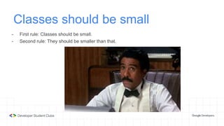 Classes should be small
- First rule: Classes should be small.
- Second rule: They should be smaller than that.
 