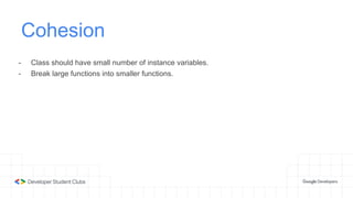 Cohesion
- Class should have small number of instance variables.
- Break large functions into smaller functions.
 