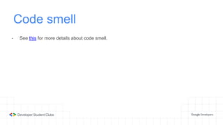 Code smell
- See this for more details about code smell.
 