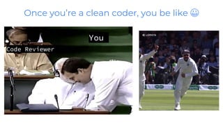 Once you’re a clean coder, you be like 😀
Code Reviewer
You
 
