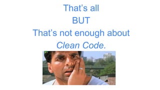 That’s all
BUT
That’s not enough about
Clean Code.
 