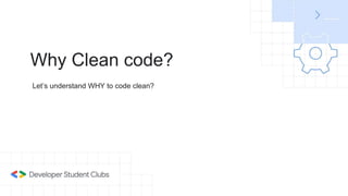 Why Clean code?
Let’s understand WHY to code clean?
 