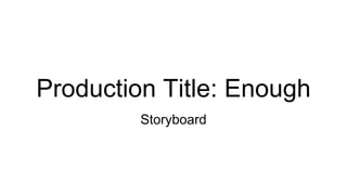 Production Title: Enough
Storyboard
 