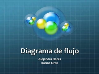 Diagrama de flujo
     Alejandra Haces
       Karina Ortiz
 