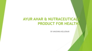 AYUR AHAR & NUTRACEUTICALS
PRODUCT FOR HEALTH.
BY ANUSHKA KELUSKAR
 