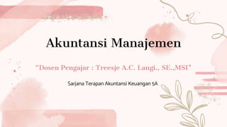 Akuntansi Manajemen
“Dosen Pengajar : Treesje A.C. Langi., SE.,MSI"
Sarjana Terapan Akuntansi Keuangan 5A
 