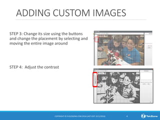 ADDING CUSTOM IMAGES
STEP 3: Change its size using the buttons
and change the placement by selecting and
moving the entire image around
STEP 4: Adjust the contrast
COPYRIGHT © EV3LESSONS.COM 2016 (LAST EDIT: 9/11/2016) 4
 