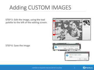 Adding CUSTOM IMAGES
STEP 5: Edit the image, using the tool
palette to the left of the editing screen.
STEP 6: Save the image
COPYRIGHT © EV3LESSONS.COM 2016 (LAST EDIT: 9/11/2016) 5
 