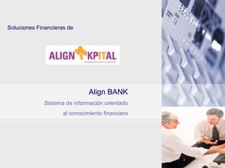 Align BANK Sistema de información orientado al conocimiento financiero Soluciones Financieras de Align BANK 
