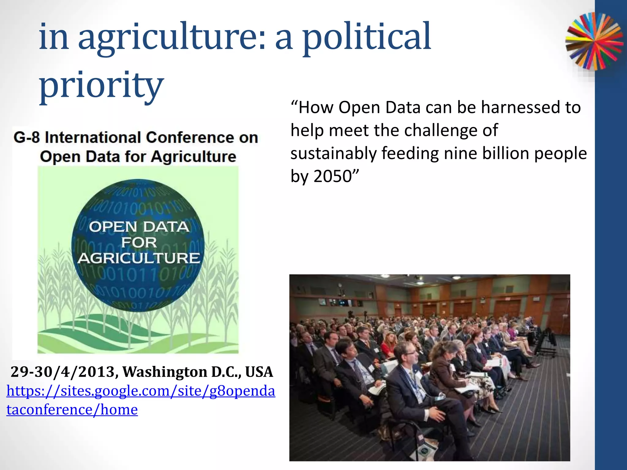 in agriculture: a political
priority “How Open Data can be harnessed to
help meet the challenge of
sustainably feeding nine billion people
by 2050”
29-30/4/2013, Washington D.C., USA
https://sites.google.com/site/g8openda
taconference/home
 