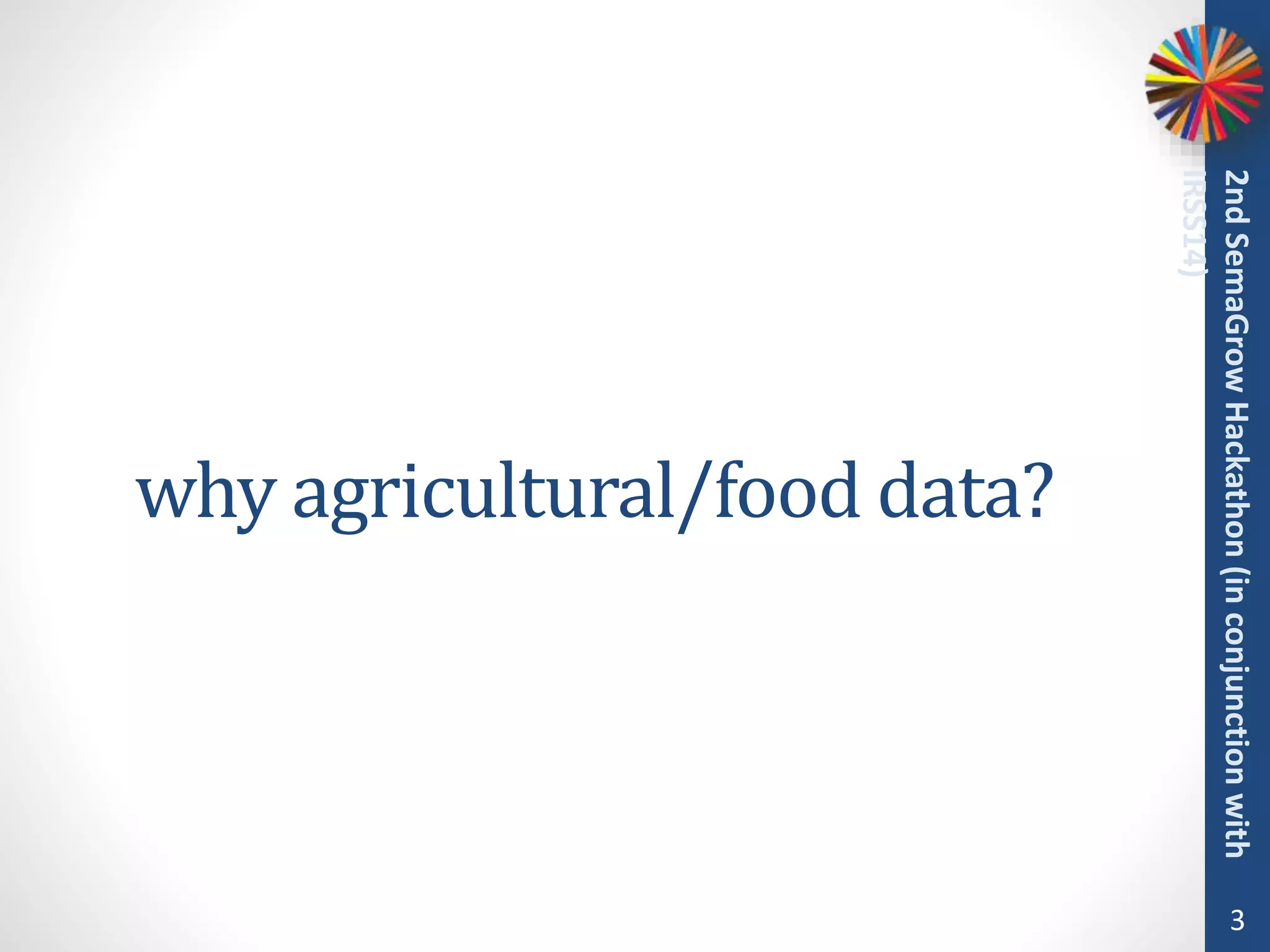 why agricultural/food data?
3
2ndSemaGrowHackathon(inconjunctionwith
IRSS14)
 