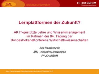 1Jutta Pauschenwein: Lernplattformen der Zukunft? Oktober 2013
Lernplattformen der Zukunft?
AK IT-gestützte Lehre und Wiss...