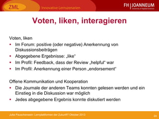 24Jutta Pauschenwein: Lernplattformen der Zukunft? Oktober 2013
Voten, liken, interagieren
Voten, liken
 Im Forum: positi...