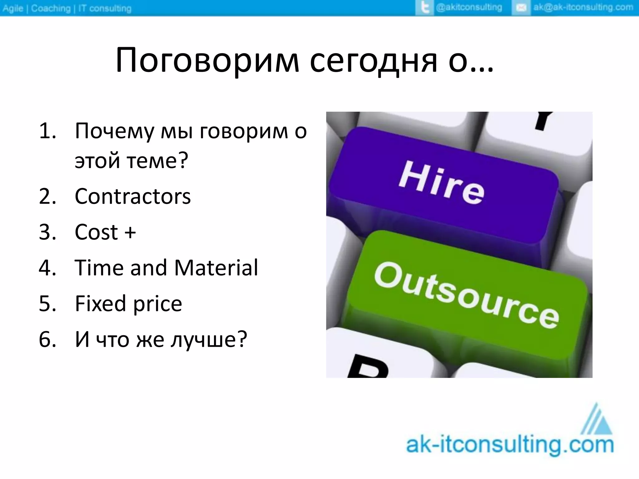 Поговорим сегодня о…
1. Почему мы говорим о
этой теме?
2. Contractors
3. Cost +
4. Time and Material
5. Fixed price
6. И что же лучше?
 