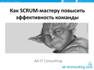 Как SCRUM-мастеру повысить
эффективность команды
AK-IT Consulting
 