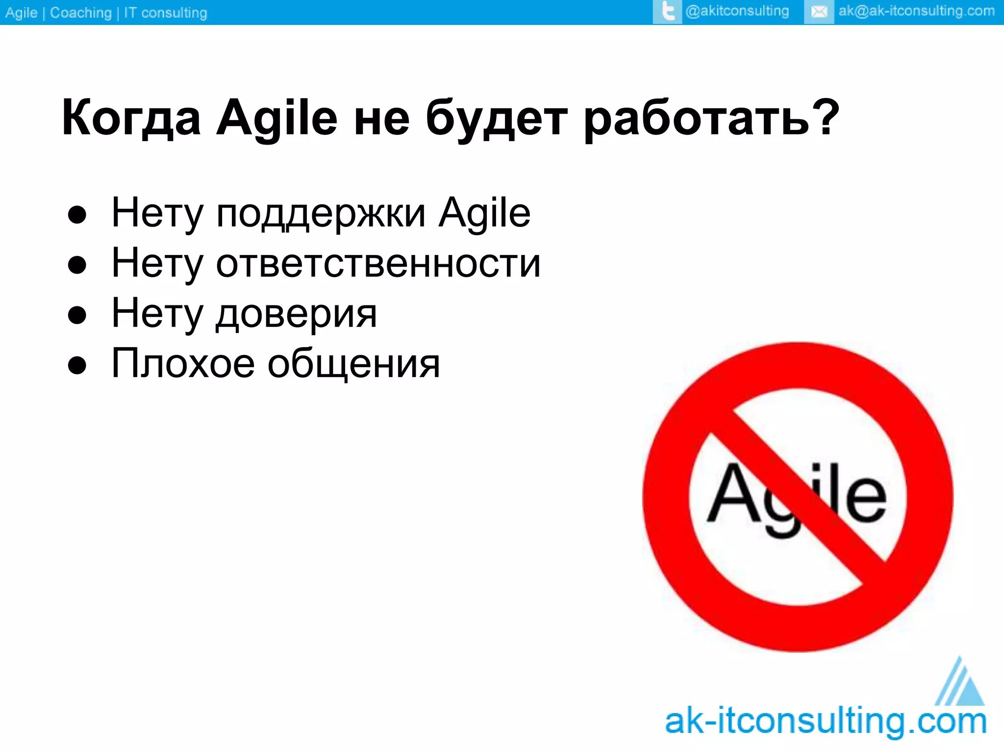 Когда Agile не будет работать? 
● Нету поддержки Agile 
● Нету ответственности 
● Нету доверия 
● Плохое общения 
 