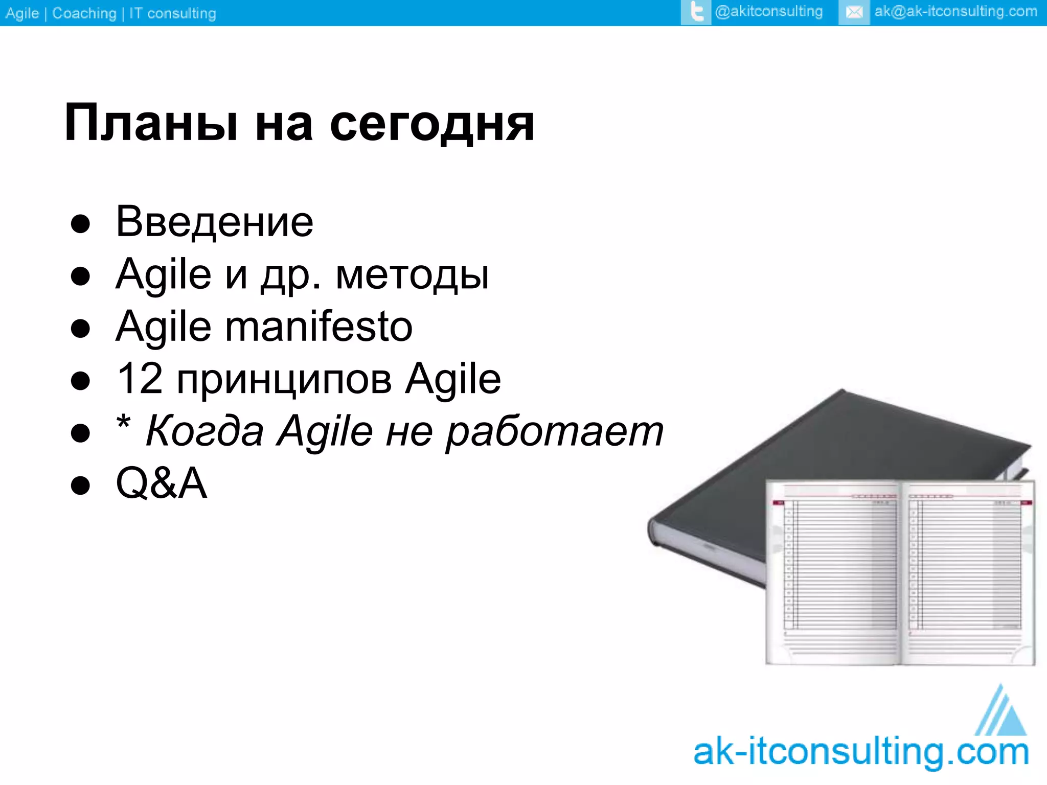 Планы на сегодня 
● Введение 
● Agile и др. методы 
● Agile manifesto 
● 12 принципов Agile 
● * Когда Agile не работает 
● Q&A 
 