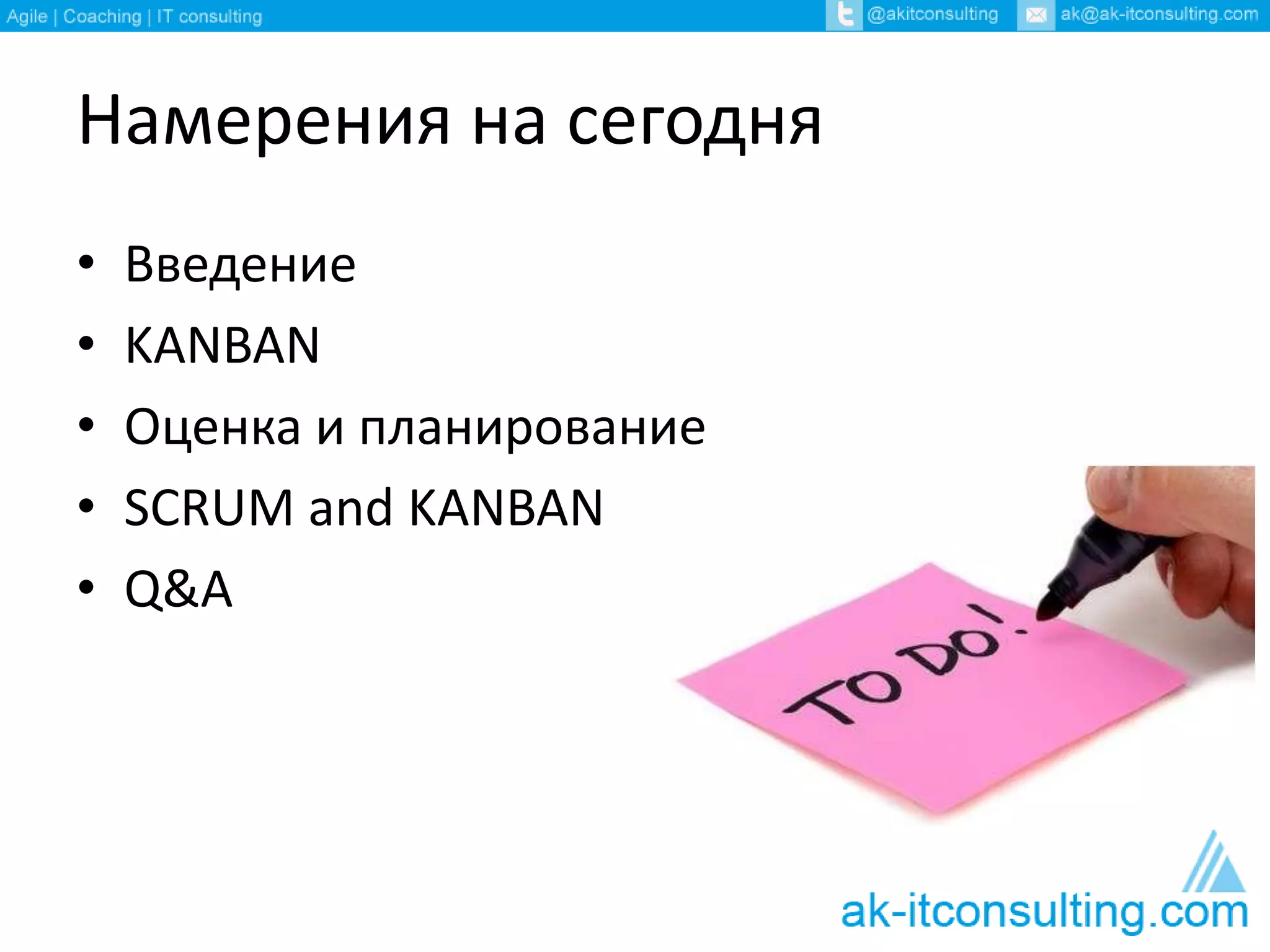 Намерения на сегодня 
• Введение 
• KANBAN 
• Оценка и планирование 
• SCRUM and KANBAN 
• Q&A 
 