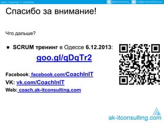 Спасибо за внимание! 
Что дальше? 
● SCRUM тренинг в Одессе 6.12.2014: 
goo.gl/qDqTr2 
Facebook: facebook.com/CoachInIT 
VK: vk.com/CoachInIT 
Web: coach.ak-itconsulting.com 
