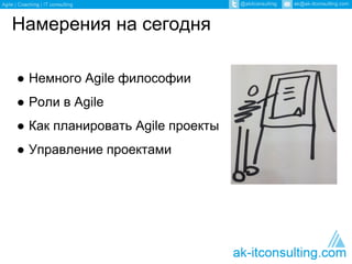 Намерения на сегодня 
● Немного Agile философии 
● Роли в Agile 
● Как планировать Agile проекты 
● Управление проектами 
 