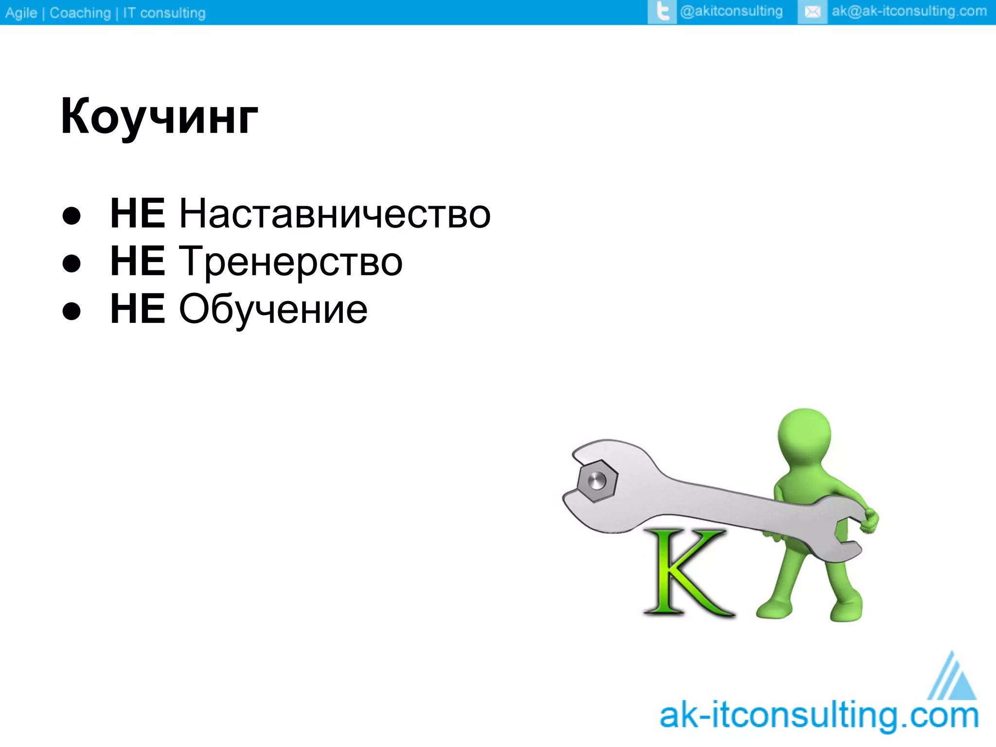 Коучинг
● НЕ Наставничество
● НЕ Тренерство
● НЕ Обучение
 