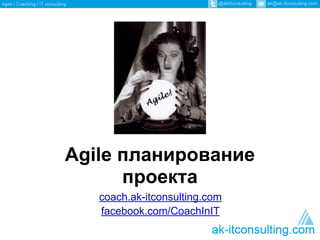 Scrum training day
Agile планирование
проекта
coach.ak-itconsulting.com
facebook.com/CoachInIT
 