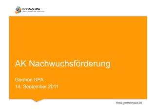 AK Nachwuchsförderung
German UPA
14. September 2011


                        www.germanupa.de
 