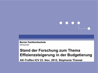 Stand der Forschung zum Thema
Effizienzsteigerung in der Budgetierung
AK-Treffen ICV 23. Nov. 2012, Stephanie Thomet
 