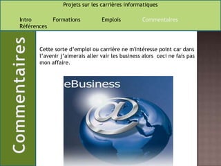 Cette sorte d’emploi ou carrière ne m'intéresse point car dans l’avenir j’aimerais aller vair les business alors  ceci ne fais pas mon affaire.