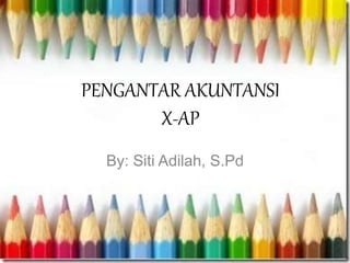 PENGANTAR AKUNTANSI
X-AP
By: Siti Adilah, S.Pd
 