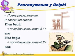 Розгалуження у Delphi 
• Повне розгалуження: 
If <логічний вираз> 
Then begin 
< послідовність команд 1> 
end 
Else begin 
< послідовність команд 2> 
end; 
 