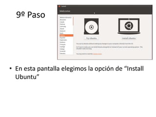 9º Paso
• En esta pantalla elegimos la opción de “Install
Ubuntu”
 