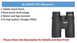  Matte black finish
Roof prism technology
Water and fog resistant
O-ring sealed, nitrogen filled
Please Check the Description for Details and Best Price!
06. NIKON 7577 Monarch 5
 