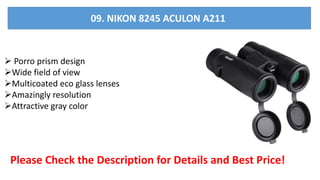  Porro prism design
Wide field of view
Multicoated eco glass lenses
Amazingly resolution
Attractive gray color
Please Check the Description for Details and Best Price!
09. NIKON 8245 ACULON A211
 