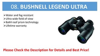 Water and fog resistant
Ultra wide field of view
BaK4 roof prism technology
Lifetime warranty
Please Check the Description for Details and Best Price!
08. BUSHNELL LEGEND ULTRA
 