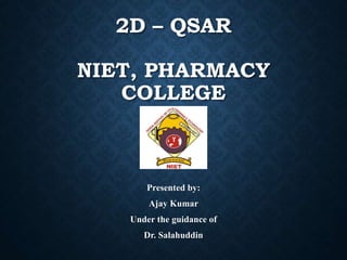 2D – QSAR
NIET, PHARMACY
COLLEGE
Presented by:
Ajay Kumar
Under the guidance of
Dr. Salahuddin
 