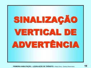PRIMEIRA HABILITAÇÃO – LEGISLAÇÃO DE TRÂNSITO – Maria Olma – Direitos Reservados 10
SINALIZAÇÃO
VERTICAL DE
ADVERTÊNCIA
 