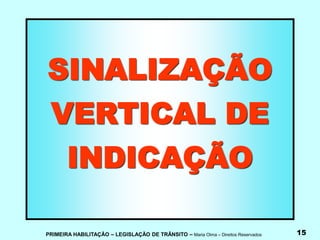 PRIMEIRA HABILITAÇÃO – LEGISLAÇÃO DE TRÂNSITO – Maria Olma – Direitos Reservados 15
SINALIZAÇÃO
VERTICAL DE
INDICAÇÃO
 